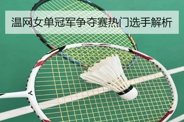 温网女单冠军争夺赛热门选手解析