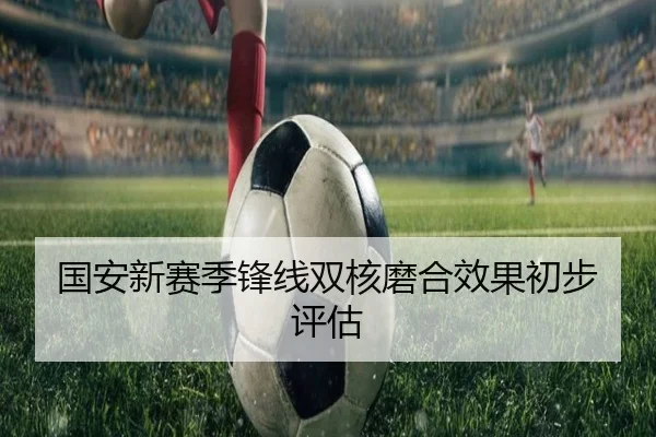 国安新赛季锋线双核磨合效果初步评估